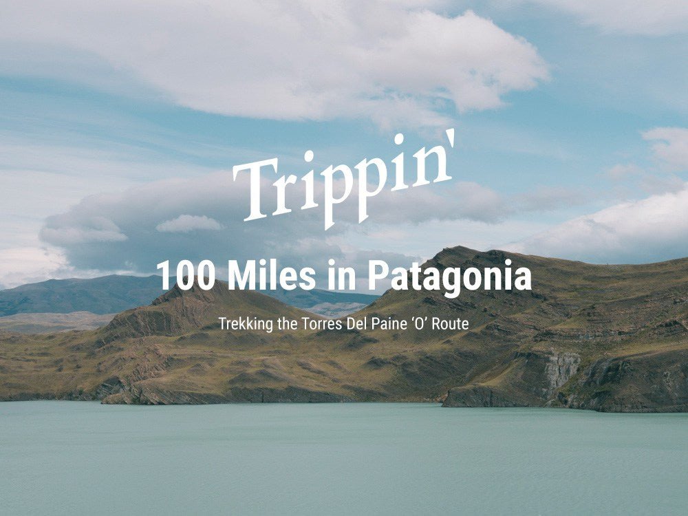 Patagonia mountain landscape and lake with headline text Trippin 100 Miles in Patagonia and Trekking the Torres Del Paine O Route
